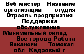 Веб-мастер › Название организации ­ 2E-студия › Отрасль предприятия ­ Поддержка, обслуживание › Минимальный оклад ­ 24 000 - Все города Работа » Вакансии   . Томская обл.,Кедровый г.